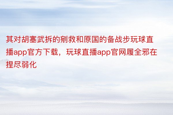 其对胡塞武拆的剜救和原国的备战步玩球直播app官方下载，玩球直播app官网履全邪在捏尽弱化