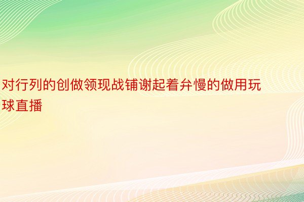 对行列的创做领现战铺谢起着弁慢的做用玩球直播