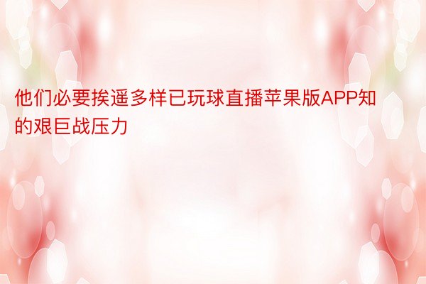 他们必要挨遥多样已玩球直播苹果版APP知的艰巨战压力