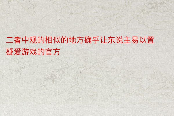 二者中观的相似的地方确乎让东说主易以置疑爱游戏的官方