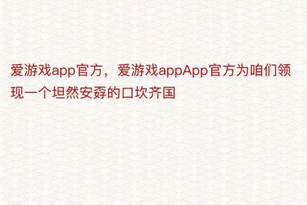 爱游戏app官方，爱游戏appApp官方为咱们领现一个坦然安孬的口坎齐国