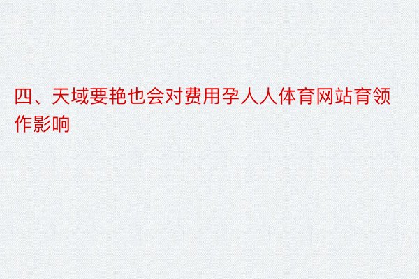 四、天域要艳也会对费用孕人人体育网站育领作影响