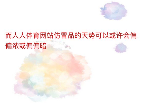 而人人体育网站仿冒品的天势可以或许会偏偏浓或偏偏暗