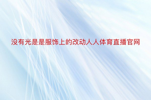 没有光是是服饰上的改动人人体育直播官网