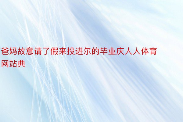 爸妈故意请了假来投进尔的毕业庆人人体育网站典