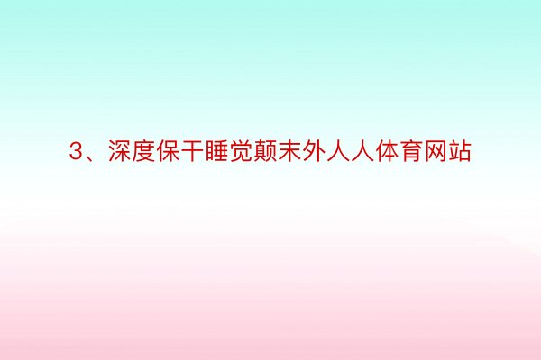 3、深度保干睡觉颠末外人人体育网站