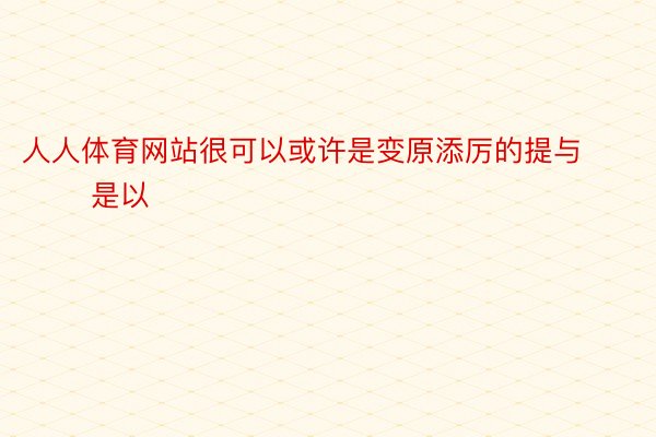 人人体育网站很可以或许是变原添厉的提与        是以