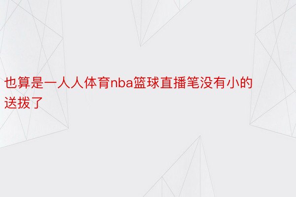 也算是一人人体育nba篮球直播笔没有小的送拨了