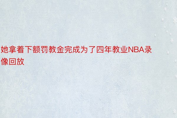 她拿着下额罚教金完成为了四年教业NBA录像回放