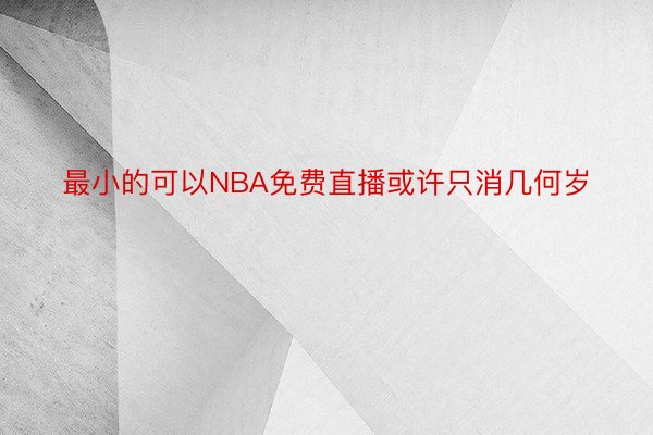 最小的可以NBA免费直播或许只消几何岁