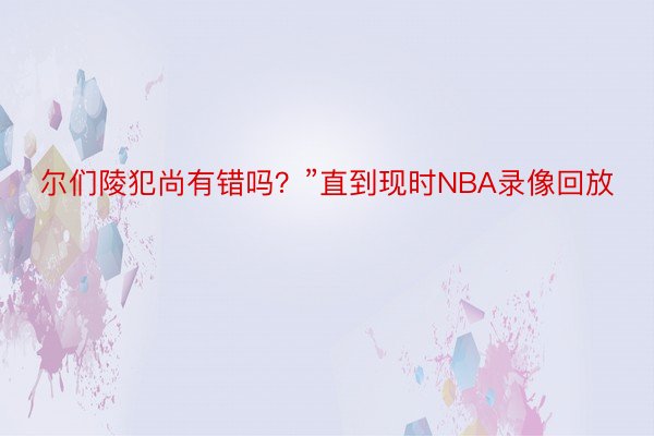 尔们陵犯尚有错吗？”直到现时NBA录像回放