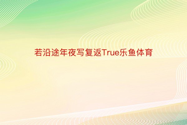 若沿途年夜写复返True乐鱼体育