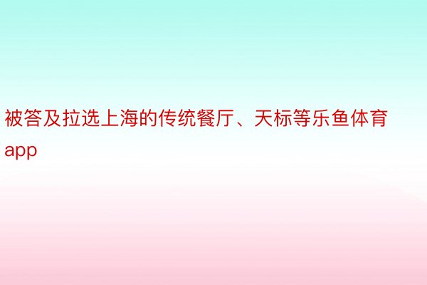 被答及拉选上海的传统餐厅、天标等乐鱼体育app