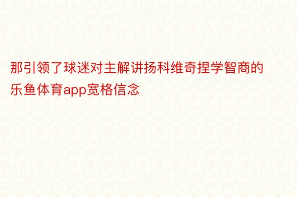 那引领了球迷对主解讲扬科维奇捏学智商的乐鱼体育app宽格信念