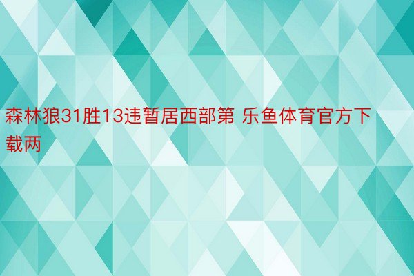 森林狼31胜13违暂居西部第 乐鱼体育官方下载两