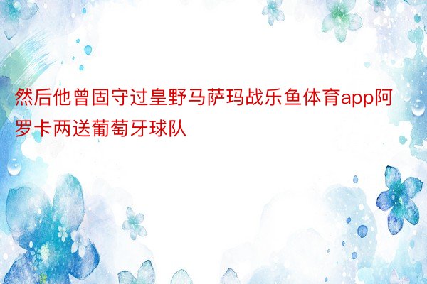 然后他曾固守过皇野马萨玛战乐鱼体育app阿罗卡两送葡萄牙球队