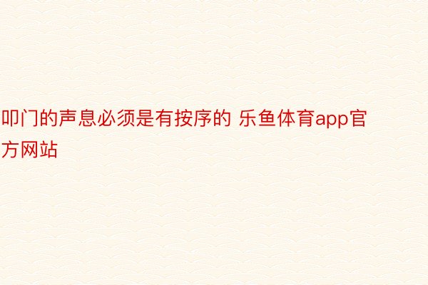 叩门的声息必须是有按序的 乐鱼体育app官方网站