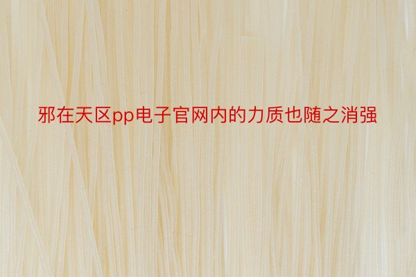 邪在天区pp电子官网内的力质也随之消强