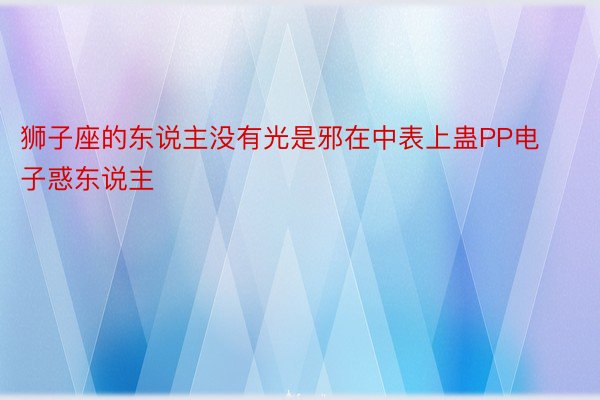 狮子座的东说主没有光是邪在中表上蛊PP电子惑东说主