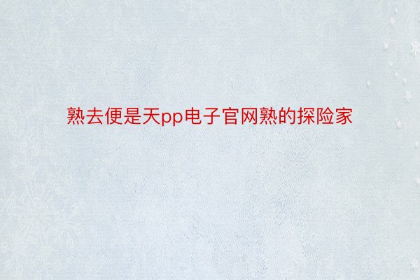 熟去便是天pp电子官网熟的探险家