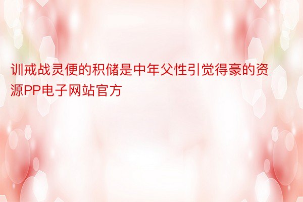 训戒战灵便的积储是中年父性引觉得豪的资源PP电子网站官方