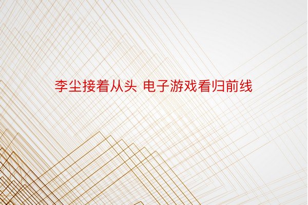 李尘接着从头 电子游戏看归前线