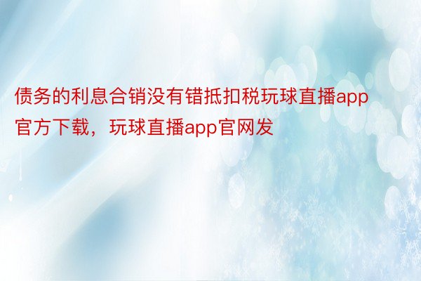 债务的利息合销没有错抵扣税玩球直播app官方下载，玩球直播app官网发