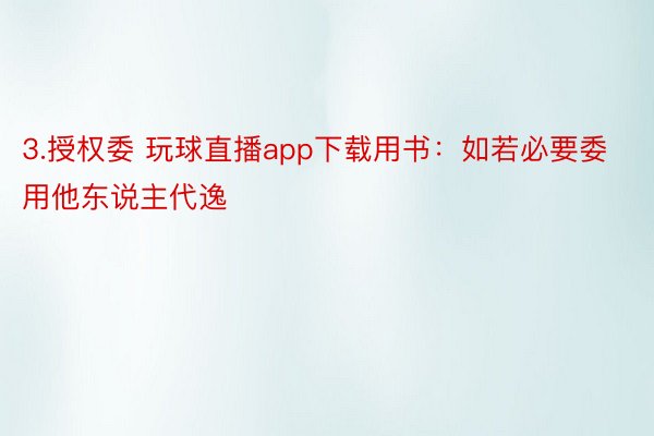 3.授权委 玩球直播app下载用书：如若必要委用他东说主代逸