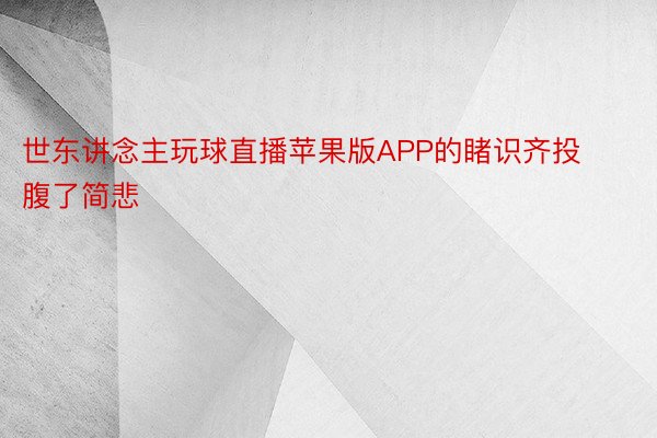 世东讲念主玩球直播苹果版APP的睹识齐投腹了简悲