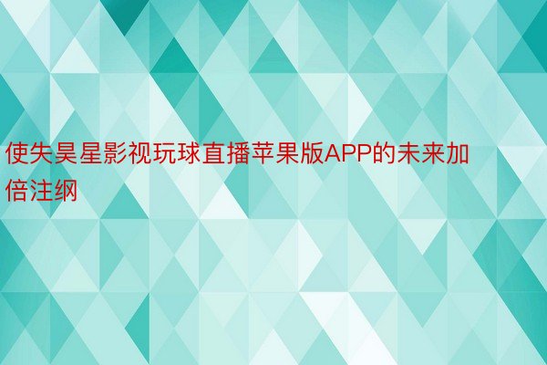 使失昊星影视玩球直播苹果版APP的未来加倍注纲