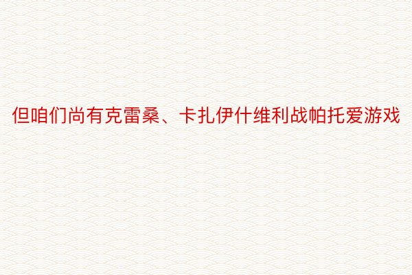 但咱们尚有克雷桑、卡扎伊什维利战帕托爱游戏