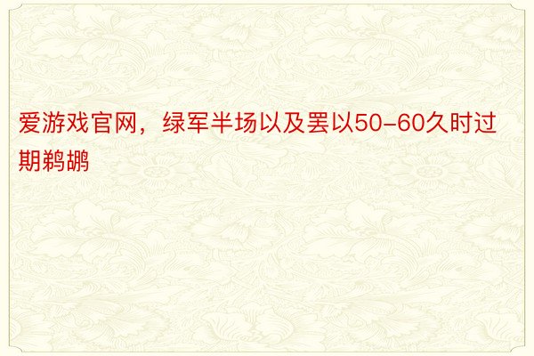 爱游戏官网，绿军半场以及罢以50-60久时过期鹈鹕