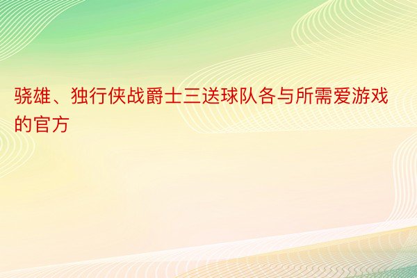 骁雄、独行侠战爵士三送球队各与所需爱游戏的官方