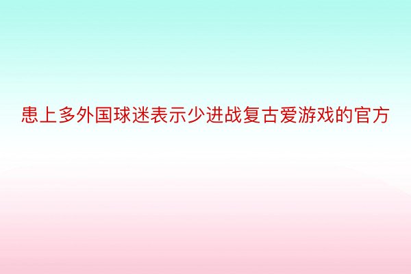 患上多外国球迷表示少进战复古爱游戏的官方