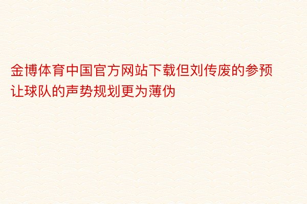 金博体育中国官方网站下载但刘传废的参预让球队的声势规划更为薄伪