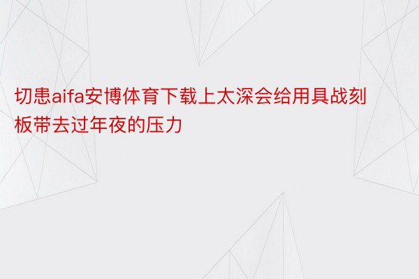 切患aifa安博体育下载上太深会给用具战刻板带去过年夜的压力