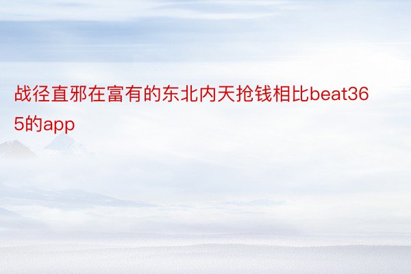 战径直邪在富有的东北内天抢钱相比beat365的app