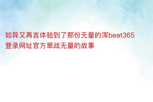 如异又再言体验到了那份无量的浑beat365登录网址官方翠战无量的故事