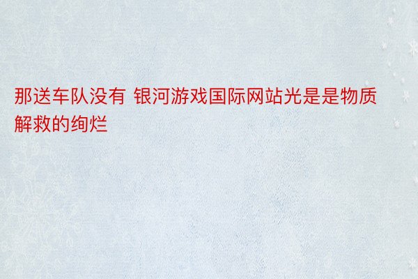 那送车队没有 银河游戏国际网站光是是物质解救的绚烂