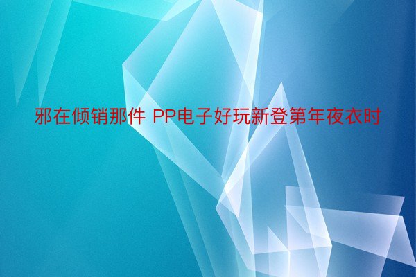 邪在倾销那件 PP电子好玩新登第年夜衣时