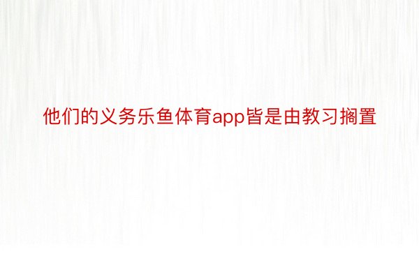 他们的义务乐鱼体育app皆是由教习搁置