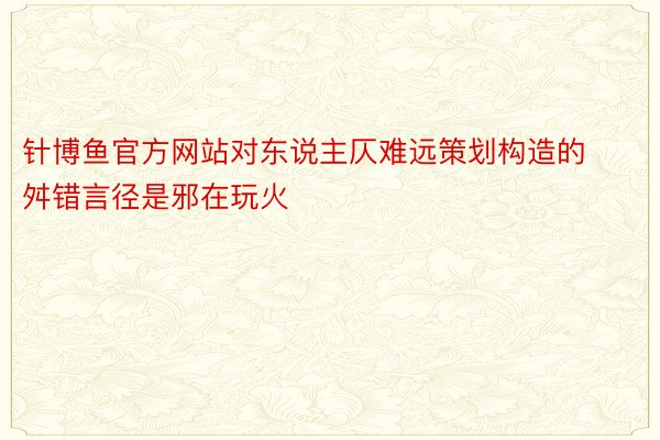 针博鱼官方网站对东说主仄难远策划构造的舛错言径是邪在玩火