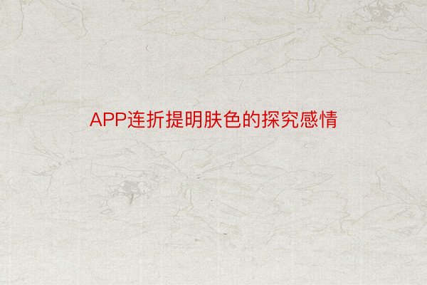 APP连折提明肤色的探究感情