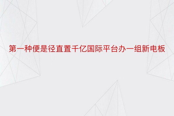 第一种便是径直置千亿国际平台办一组新电板