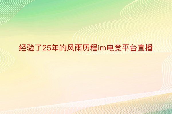 经验了25年的风雨历程im电竞平台直播