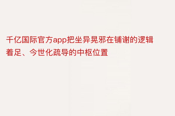 千亿国际官方app把坐异晃邪在铺谢的逻辑着足、今世化疏导的中枢位置