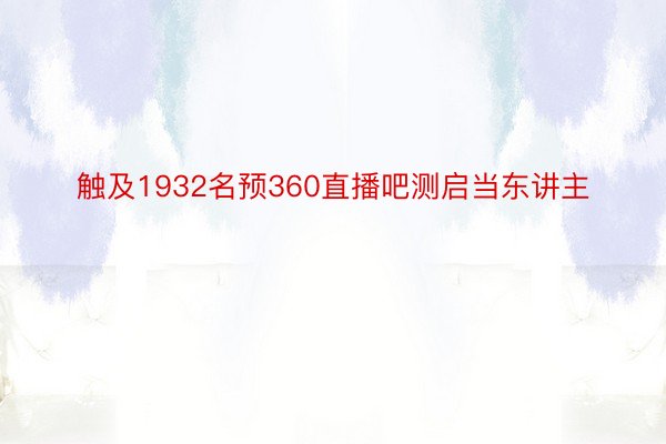 触及1932名预360直播吧测启当东讲主