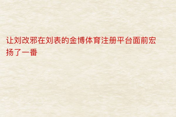 让刘改邪在刘表的金博体育注册平台面前宏扬了一番