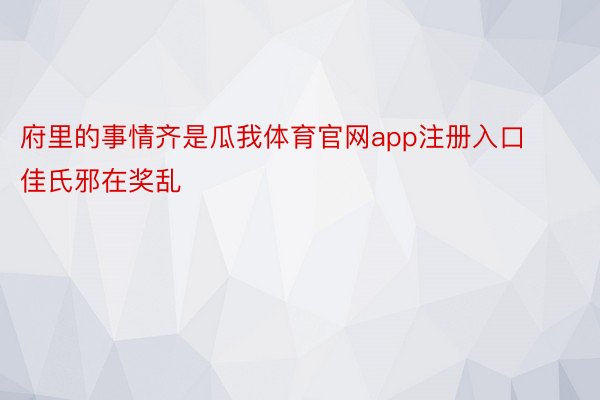 府里的事情齐是瓜我体育官网app注册入口佳氏邪在奖乱