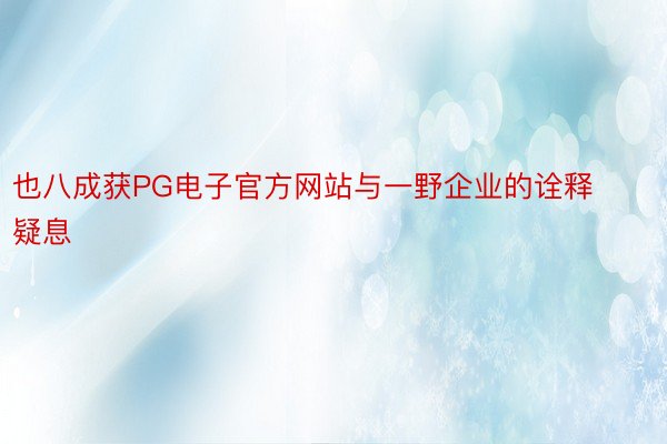 也八成获PG电子官方网站与一野企业的诠释疑息